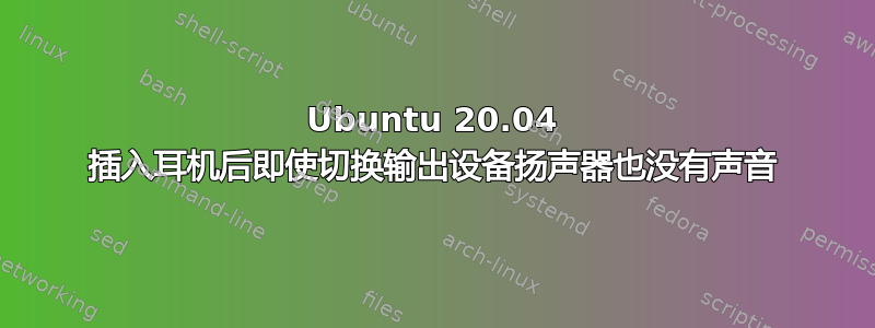 Ubuntu 20.04 插入耳机后即使切换输出设备扬声器也没有声音