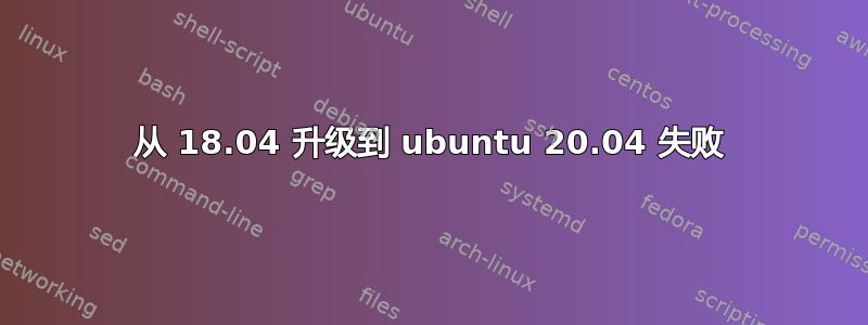 从 18.04 升级到 ubuntu 20.04 失败