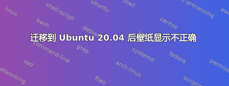 迁移到 Ubuntu 20.04 后壁纸显示不正确