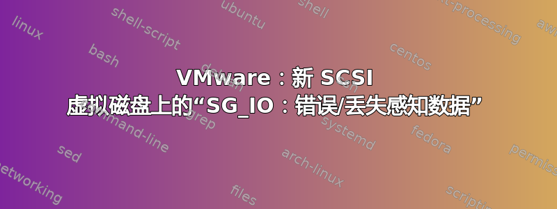 VMware：新 SCSI 虚拟磁盘上的“SG_IO：错误/丢失感知数据”