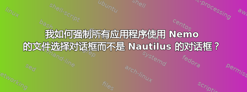 我如何强制所有应用程序使用 Nemo 的文件选择对话框而不是 Nautilus 的对话框？