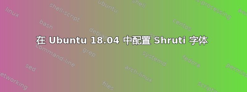 在 Ubuntu 18.04 中配置 Shruti 字体