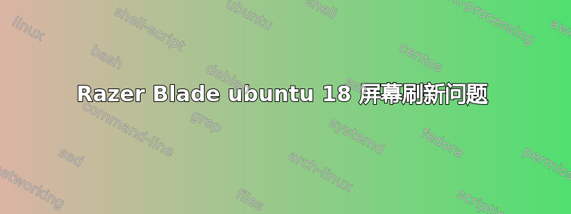 Razer Blade ubuntu 18 屏幕刷新问题