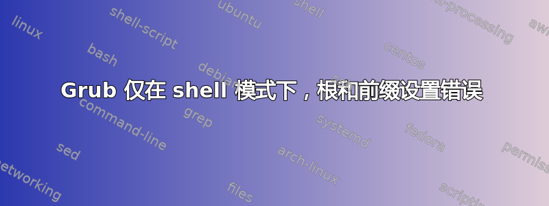 Grub 仅在 shell 模式下，根和前缀设置错误