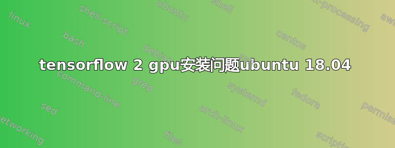 tensorflow 2 gpu安装问题ubuntu 18.04