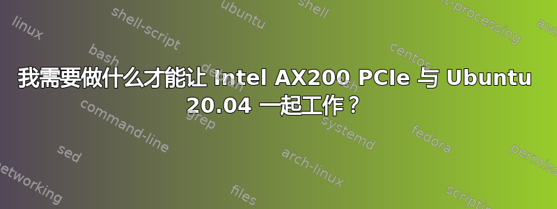 我需要做什么才能让 Intel AX200 PCIe 与 Ubuntu 20.04 一起工作？