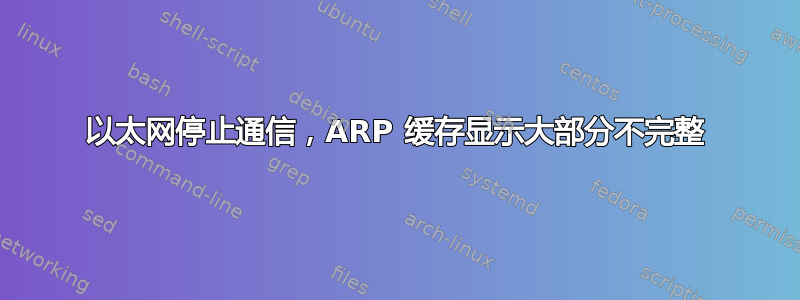 以太网停止通信，ARP 缓存显示大部分不完整