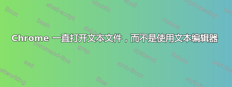 Chrome 一直打开文本文件，而不是使用文本编辑器