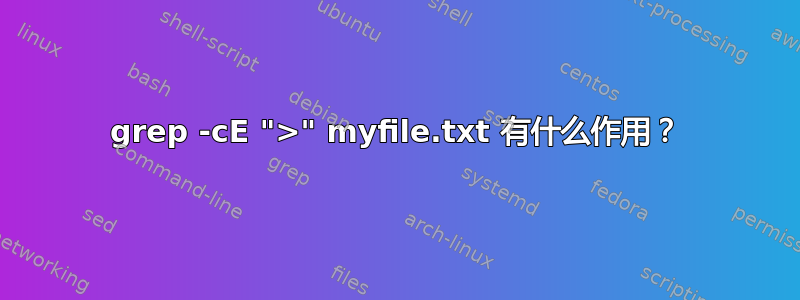 grep -cE ">" myfile.txt 有什么作用？