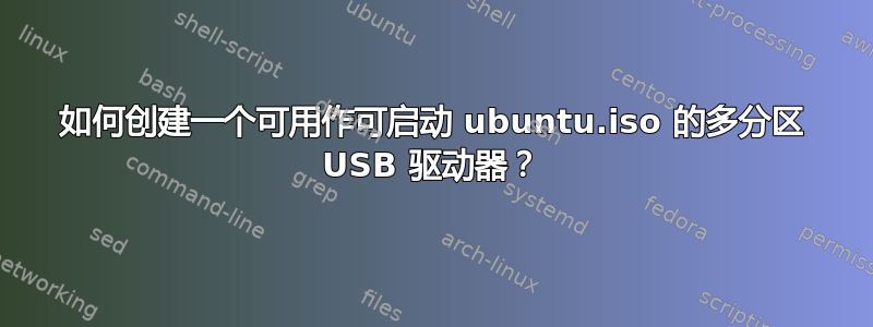 如何创建一个可用作可启动 ubuntu.iso 的多分区 USB 驱动器？