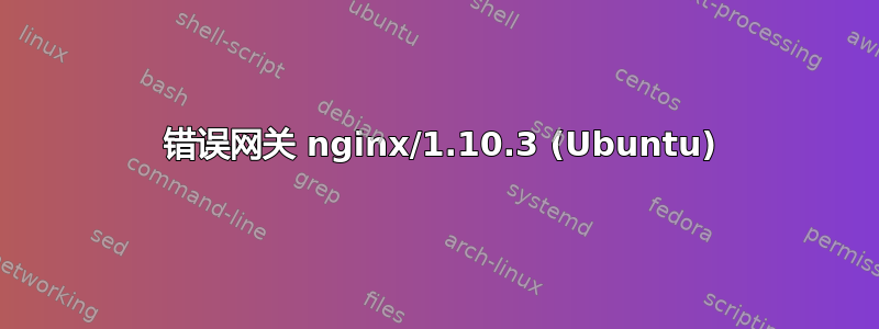 502 错误网关 nginx/1.10.3 (Ubuntu)