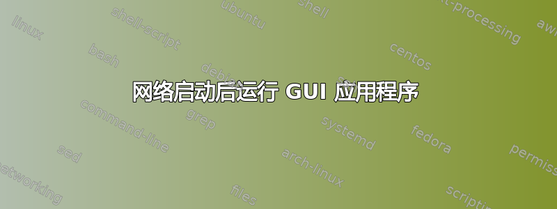 网络启动后运行 GUI 应用程序