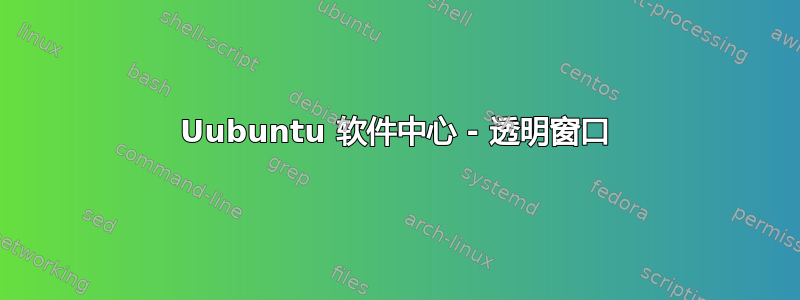 Uubuntu 软件中心 - 透明窗口