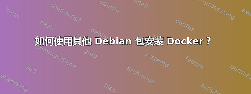 如何使用其他 Debian 包安装 Docker？