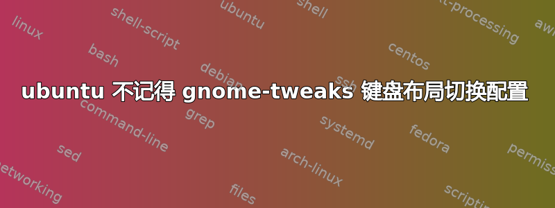 ubuntu 不记得 gnome-tweaks 键盘布局切换配置