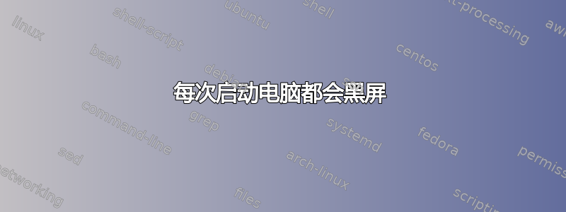 每次启动电脑都会黑屏