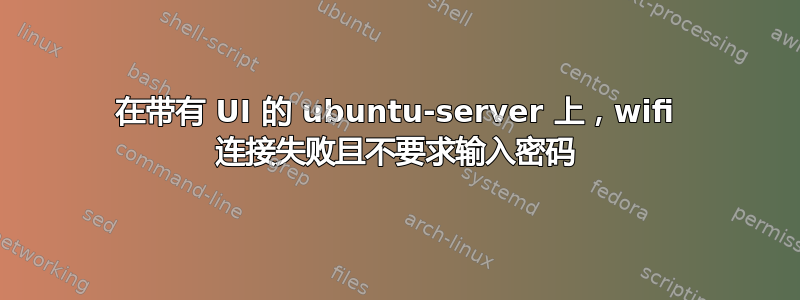 在带有 UI 的 ubuntu-server 上，wifi 连接失败且不要求输入密码