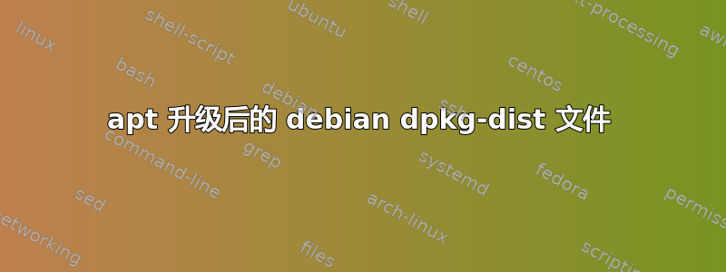 apt 升级后的 debian dpkg-dist 文件