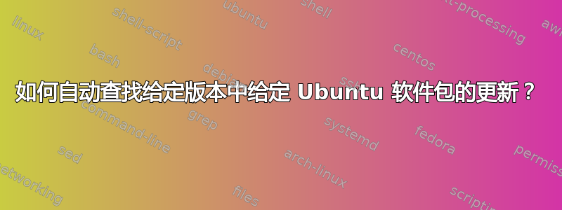 如何自动查找给定版本中给定 Ubuntu 软件包的更新？