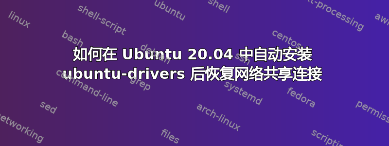 如何在 Ubuntu 20.04 中自动安装 ubuntu-drivers 后恢复网络共享连接