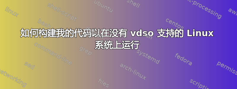 如何构建我的代码以在没有 vdso 支持的 Linux 系统上运行