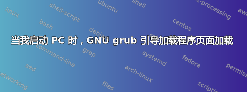 当我启动 PC 时，GNU grub 引导加载程序页面加载