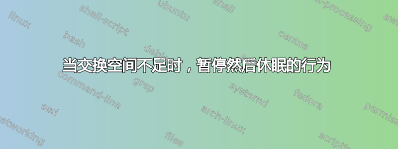 当交换空间不足时，暂停然后休眠的行为