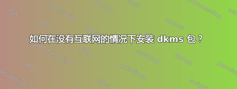 如何在没有互联网的情况下安装 dkms 包？