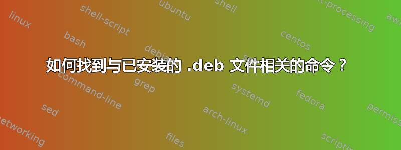 如何找到与已安装的 .deb 文件相关的命令？