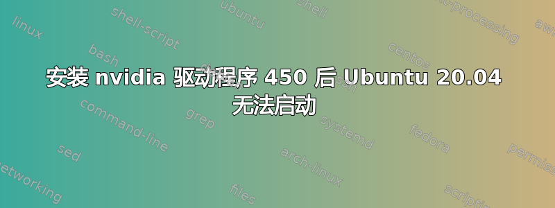 安装 nvidia 驱动程序 450 后 Ubuntu 20.04 无法启动