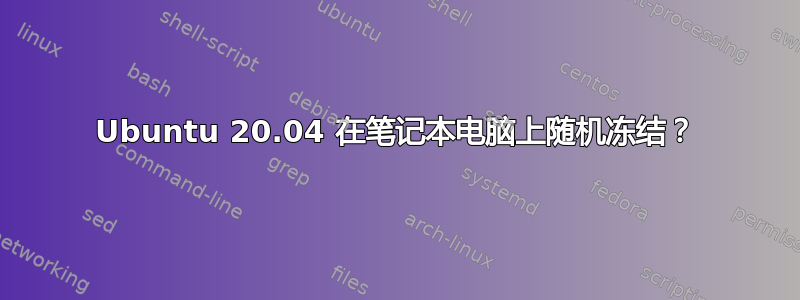 Ubuntu 20.04 在笔记本电脑上随机冻结？