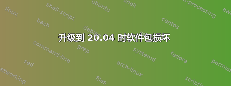 升级到 20.04 时软件包损坏