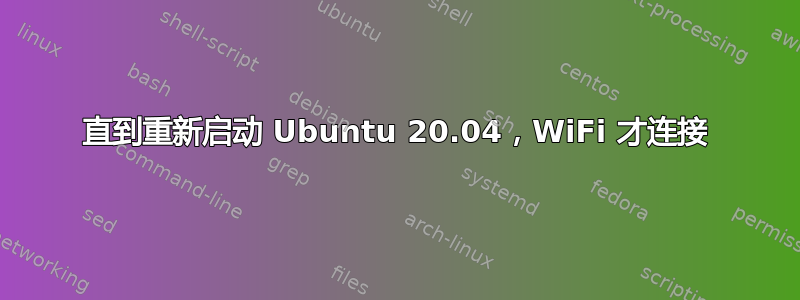 直到重新启动 Ubuntu 20.04，WiFi 才连接