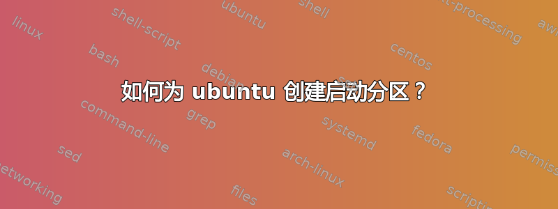 如何为 ubuntu 创建启动分区？