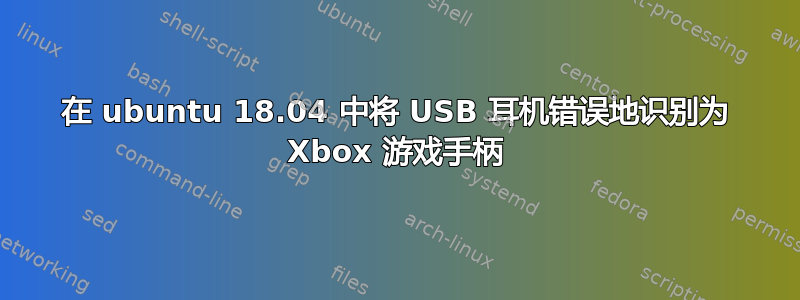 在 ubuntu 18.04 中将 USB 耳机错误地识别为 Xbox 游戏手柄