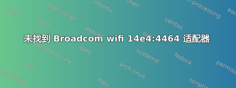 未找到 Broadcom wifi 14e4:4464 适配器