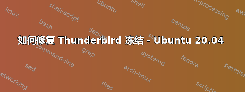 如何修复 Thunderbird 冻结 - Ubuntu 20.04