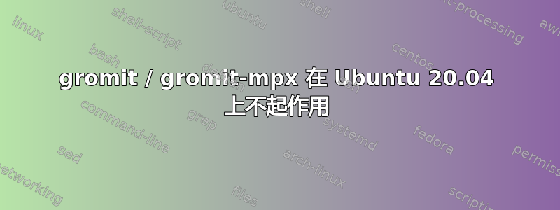 gromit / gromit-mpx 在 Ubuntu 20.04 上不起作用