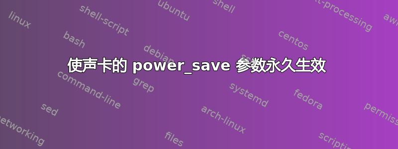 使声卡的 power_save 参数永久生效