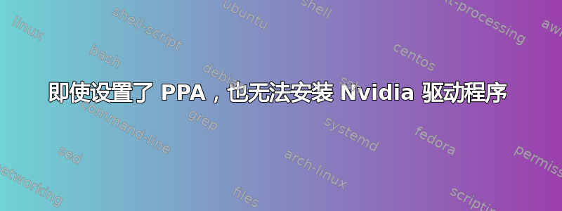 即使设置了 PPA，也无法安装 Nvidia 驱动程序