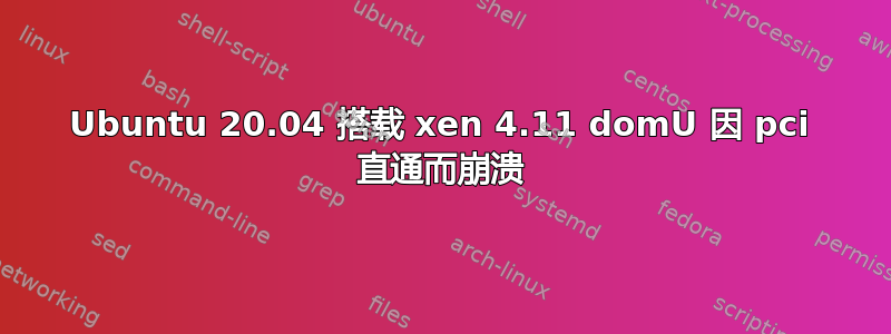 Ubuntu 20.04 搭载 xen 4.11 domU 因 pci 直通而崩溃