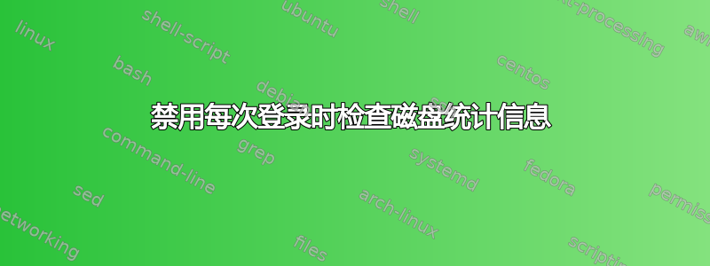 禁用每次登录时检查磁盘统计信息