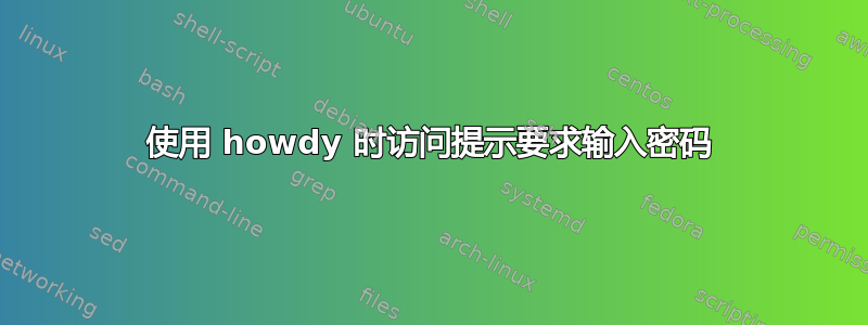 使用 howdy 时访问提示要求输入密码