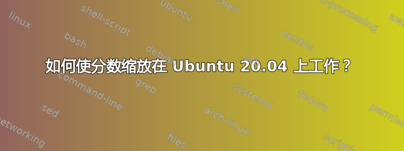 如何使分数缩放在 Ubuntu 20.04 上工作？