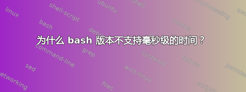 为什么 bash 版本不支持毫秒级的时间？