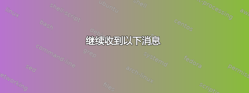 继续收到以下消息