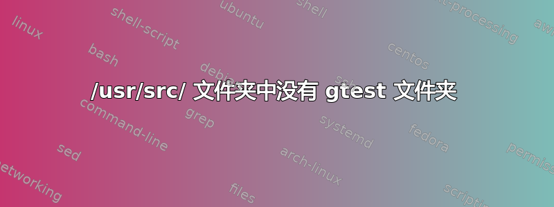 /usr/src/ 文件夹中没有 gtest 文件夹