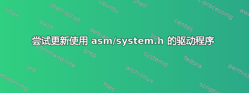 尝试更新使用 asm/system.h 的驱动程序