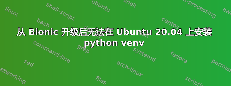 从 Bionic 升级后无法在 Ubuntu 20.04 上安装 python venv