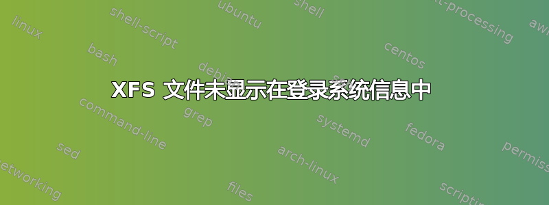 XFS 文件未显示在登录系统信息中